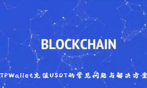 TPWallet充值USDT的常见问题与解决方案