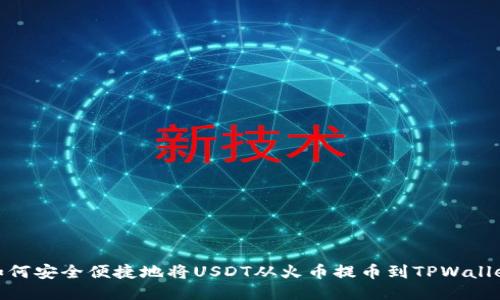 如何安全便捷地将USDT从火币提币到TPWallet