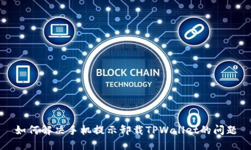 如何解决手机提示卸载TPWallet的问题