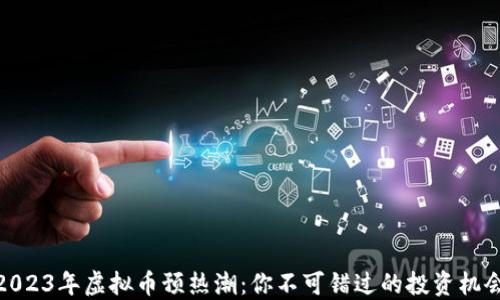 
2023年虚拟币预热潮：你不可错过的投资机会