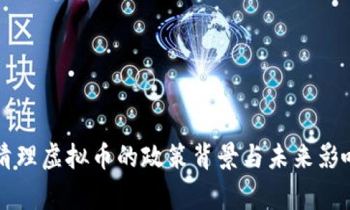 国家清理虚拟币的政策背景与未来影响分析