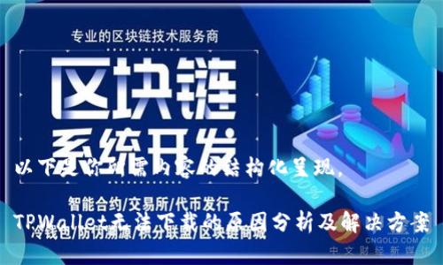 以下是你所需内容的结构化呈现。

TPWallet无法下载的原因分析及解决方案