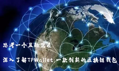 思考一个且的优质

深入了解TPWallet：一款创新的区块链钱包