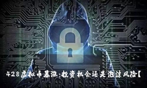 428虚拟币暴涨：投资机会还是泡沫风险？