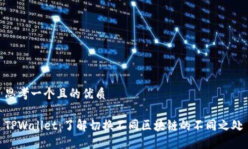 思考一个且的优质

TPWallet：了解切换不同区块链的不同之处