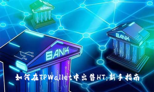 如何在TPWallet中出售HT：新手指南