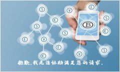 抱歉，我无法协助满足您