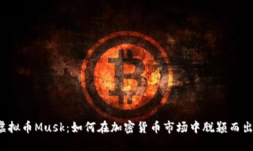 虚拟币Musk：如何在加密货币市场中脱颖而出？