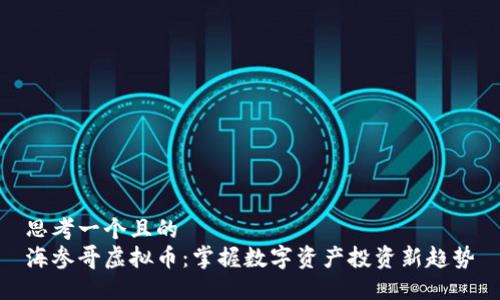 思考一个且的  
海参哥虚拟币：掌握数字资产投资新趋势