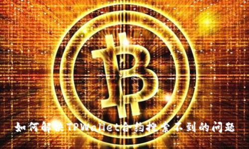 如何解决TPWallet合约搜索不到的问题