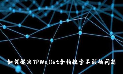 如何解决TPWallet合约搜索不到的问题
