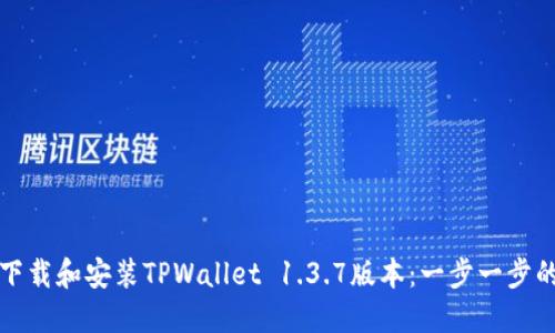 如何下载和安装TPWallet 1.3.7版本：一步一步的指南