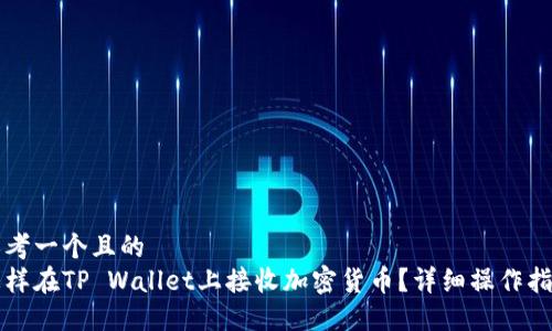 思考一个且的  
怎样在TP Wallet上接收加密货币？详细操作指南