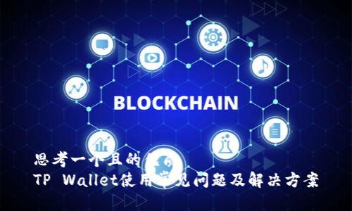 思考一个且的优质
TP Wallet使用常见问题及解决方案