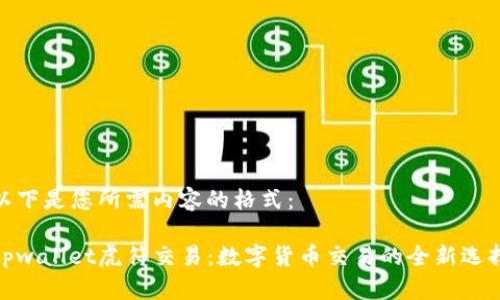 以下是您所需内容的格式：

tpwallet虎符交易：数字货币交易的全新选择