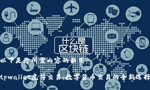 以下是您所需内容的格式：

tpwallet虎符交易：数字货币交易的全新选择