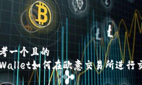 思考一个且的  
TPWallet如何在欧意交易所进行交易
