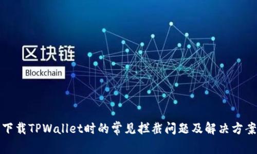 下载TPWallet时的常见拦截问题及解决方案