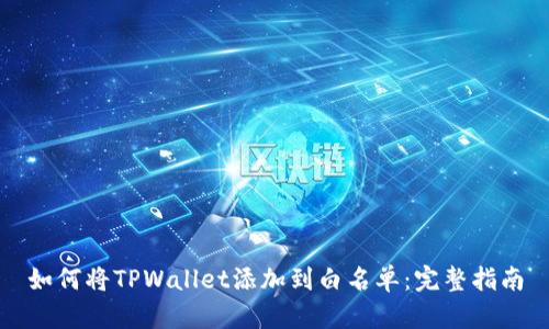 如何将TPWallet添加到白名单：完整指南