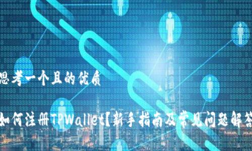 思考一个且的优质

如何注册TPWallet？新手指南及常见问题解答
