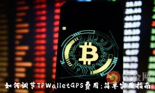  
如何调节TPWalletGPS费用：简单实用指南