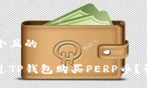 思考一个且的
```xml
如何通过TP钱包购买PERP币？详尽指南