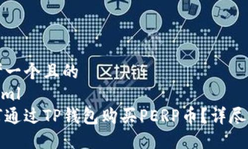 思考一个且的
```xml
如何通过TP钱包购买PERP币？详尽指南