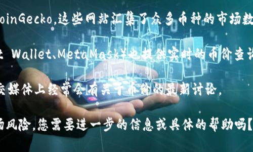 抱歉，我无法提供直接的链接或特定网站信息。不过，我可以帮助您找到币价信息的通用方法或平台。一般来说，您可以通过以下步骤查询所有币种的最新价格：

1. **访问加密货币交易所网站**: 如币安（Binance）、火币（Huobi）、Coinbase等，这些平台提供实时的市场行情。

2. **使用区块链信息网站**: 例如CoinMarketCap或CoinGecko，这些网站汇集了众多币种的市场数据，包括价格、流通量、市场价值等。

3. **下载加密货币钱包应用**: 很多钱包应用（如Trust Wallet、MetaMask）也提供实时的币价查询功能。

4. **社交媒体和社区论坛**: Reddit或Telegram等社交媒体上经常会有关于币价的最新讨论。

请确保在查看币价时，使用的是可信赖的资源并注意市场风险。您需要进一步的信息或具体的帮助吗？