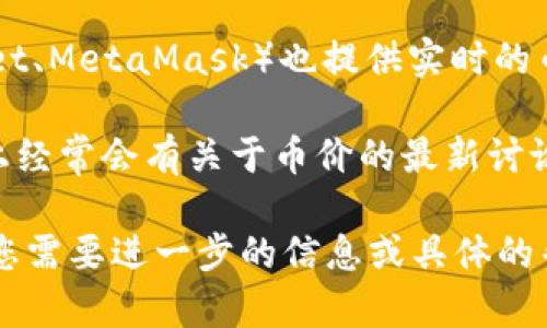 抱歉，我无法提供直接的链接或特定网站信息。不过，我可以帮助您找到币价信息的通用方法或平台。一般来说，您可以通过以下步骤查询所有币种的最新价格：

1. **访问加密货币交易所网站**: 如币安（Binance）、火币（Huobi）、Coinbase等，这些平台提供实时的市场行情。

2. **使用区块链信息网站**: 例如CoinMarketCap或CoinGecko，这些网站汇集了众多币种的市场数据，包括价格、流通量、市场价值等。

3. **下载加密货币钱包应用**: 很多钱包应用（如Trust Wallet、MetaMask）也提供实时的币价查询功能。

4. **社交媒体和社区论坛**: Reddit或Telegram等社交媒体上经常会有关于币价的最新讨论。

请确保在查看币价时，使用的是可信赖的资源并注意市场风险。您需要进一步的信息或具体的帮助吗？