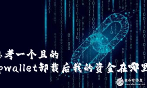 思考一个且的  
tpwallet卸载后我的资金在哪里？
