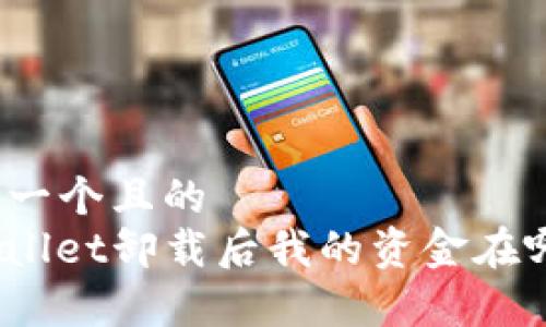 思考一个且的  
tpwallet卸载后我的资金在哪里？