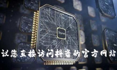 很抱歉，我无法提供实时的数字或市场价格数据，包括抖音的虚拟币价格。建议您直接访问抖音的官方网站或相关平台以获取最新信息。如果您有其他问题或需要其他帮助，请告诉我！