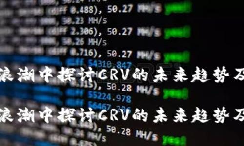 在数字货币浪潮中探讨CRV的未来趋势及其投资潜力

在数字货币浪潮中探讨CRV的未来趋势及其投资潜力