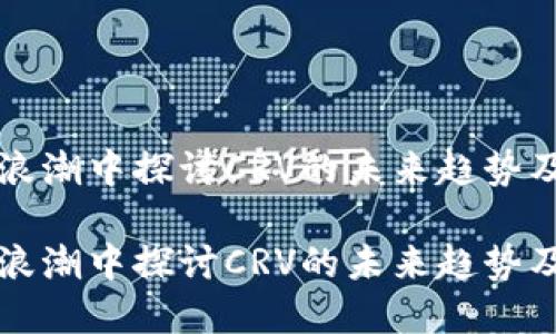 在数字货币浪潮中探讨CRV的未来趋势及其投资潜力

在数字货币浪潮中探讨CRV的未来趋势及其投资潜力