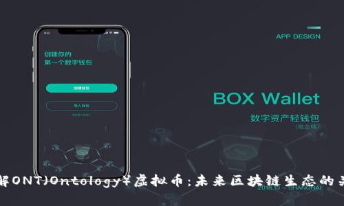 了解ONT（Ontology）虚拟币：未来区块链生态的关键