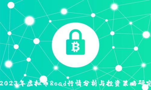   
2023年虚拟币Road行情分析与投资策略研究