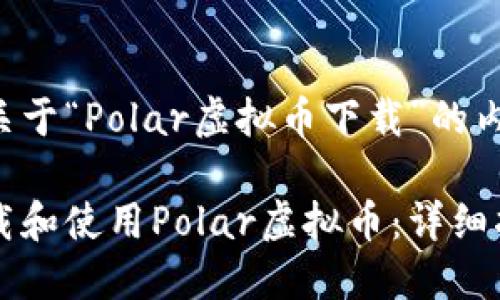 下面是关于“Polar虚拟币下载”的内容安排。

如何下载和使用Polar虚拟币：详细指南
