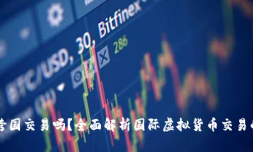 虚拟币可以跨国交易吗？全面解析国际虚拟货币交易的现状与未来