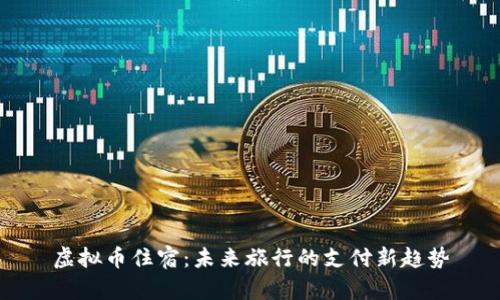 虚拟币住宿：未来旅行的支付新趋势