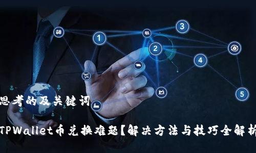 思考的及关键词

TPWallet币兑换难题？解决方法与技巧全解析