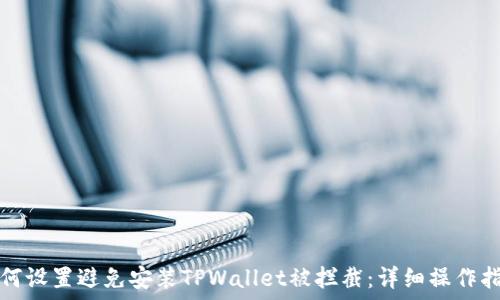  
如何设置避免安装TPWallet被拦截：详细操作指南