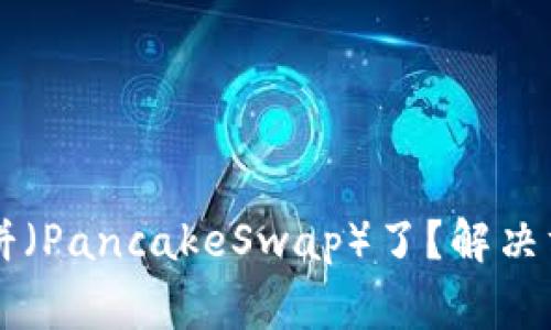 TPWallet不能用薄饼（PancakeSwap）了？解决方案和常见问题解析