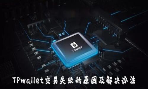  
TPwallet交易失败的原因及解决办法