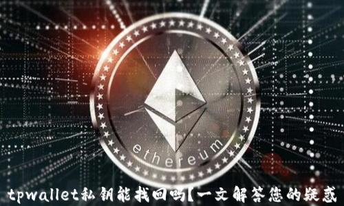 
tpwallet私钥能找回吗？一文解答您的疑惑