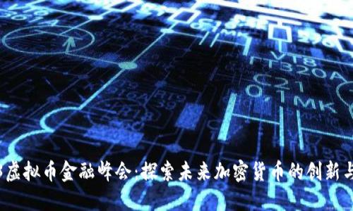 2023虚拟币金融峰会：探索未来加密货币的创新与发展