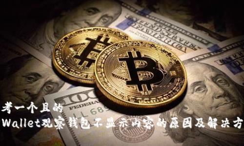 思考一个且的  
TPWallet观察钱包不显示内容的原因及解决方案