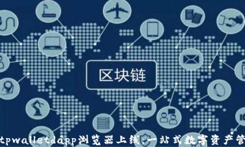 
全面解读tpwalletdapp浏览器上线：一站式数字资产管理新体验