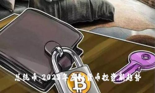 总统币：2023年虚拟货币投资新趋势