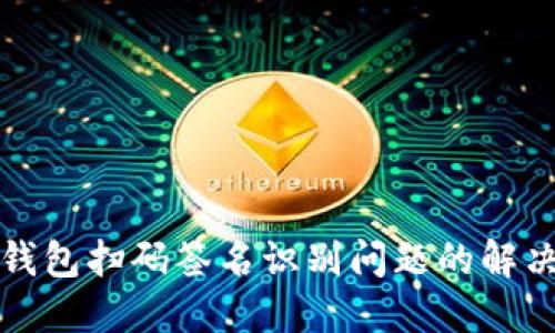 TP冷钱包扫码签名识别问题的解决方案
