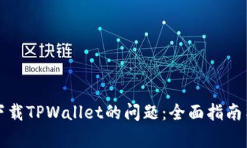解决无法下载TPWallet的问题：全面指南与常见疑问